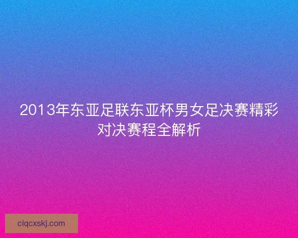 2013年东亚足联东亚杯男女足决赛精彩对决赛程全解析
