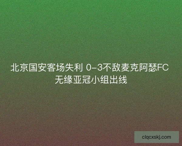北京国安客场失利 0-3不敌麦克阿瑟FC 无缘亚冠小组出线